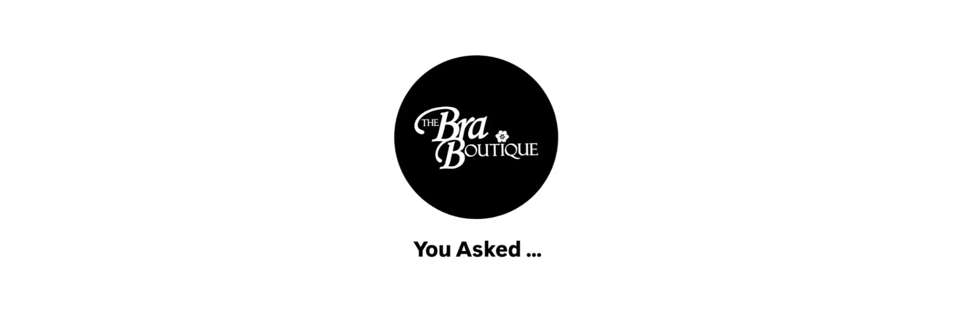 You asked The Bra Boutique